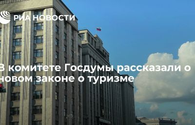 В комитете Госдумы рассказали о новом законе о туризме