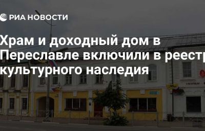 Храм и доходный дом в Переславле включили в реестр культурного наследия