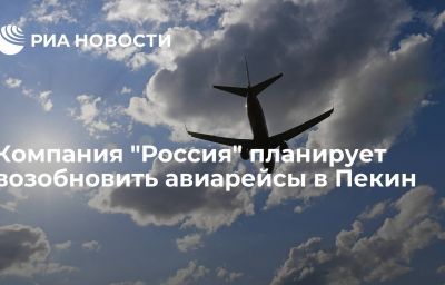 Компания "Россия" планирует возобновить авиарейсы в Пекин