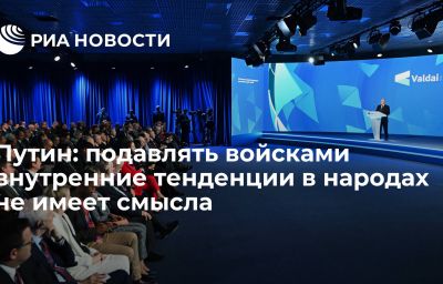 Путин: подавлять войсками внутренние тенденции в народах не имеет смысла