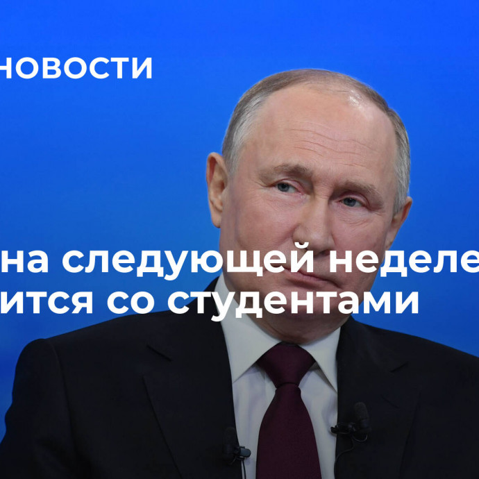 Путин на следующей неделе встретится со студентами