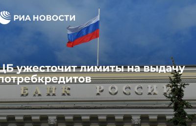 ЦБ ужесточит лимиты на выдачу потребкредитов