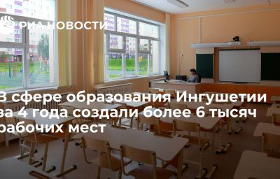 В сфере образования Ингушетии за 4 года создали более 6 тысяч рабочих мест