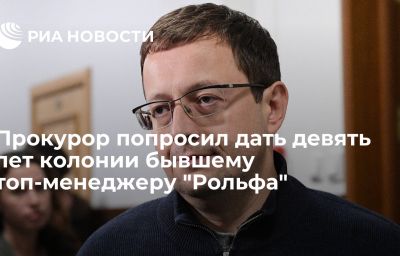 Прокурор попросил дать девять лет колонии бывшему топ-менеджеру "Рольфа"