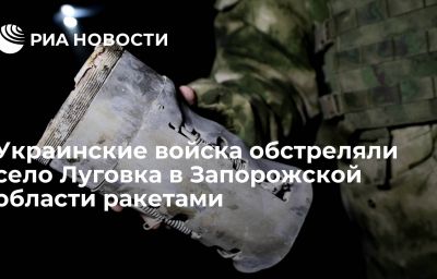 Украинские войска обстреляли село Луговка в Запорожской области ракетами