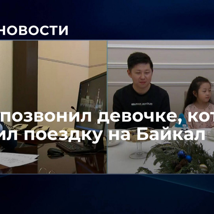 Путин позвонил девочке, которой подарил поездку на Байкал