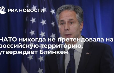 НАТО никогда не претендовала на российскую территорию, утверждает Блинкен