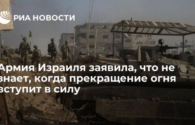 Армия Израиля заявила, что не знает, когда прекращение огня вступит в силу