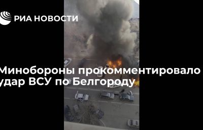 Минобороны прокомментировало удар ВСУ по Белгороду