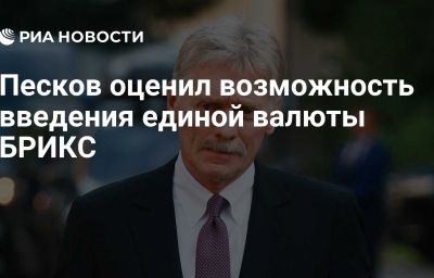 Песков оценил возможность введения единой валюты БРИКС