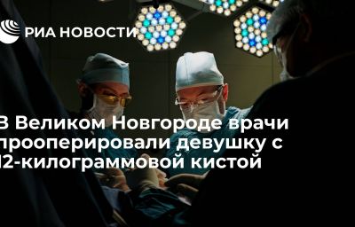 В Великом Новгороде врачи прооперировали девушку с 12-килограммовой кистой