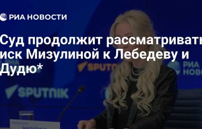 Суд продолжит рассматривать иск Мизулиной к Лебедеву и Дудю*