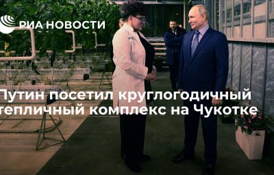 Путин посетил круглогодичный тепличный комплекс на Чукотке