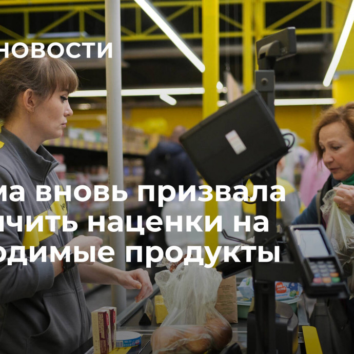 Госдума вновь призвала ограничить наценки на необходимые продукты