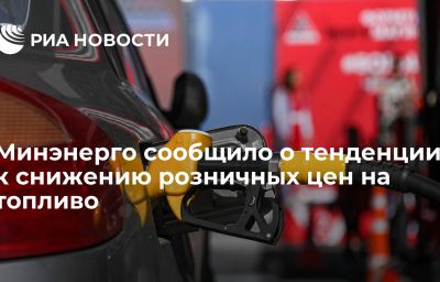 Минэнерго сообщило о тенденции к снижению розничных цен на топливо