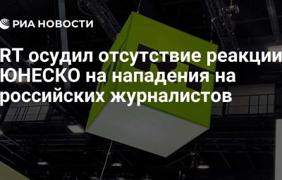 RT осудил отсутствие реакции ЮНЕСКО на нападения на российских журналистов