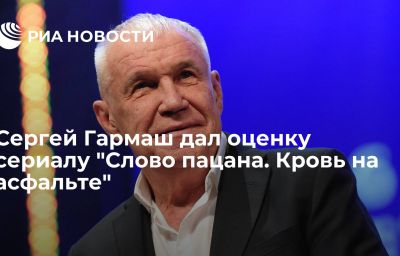 Сергей Гармаш дал оценку сериалу "Слово пацана. Кровь на асфальте"