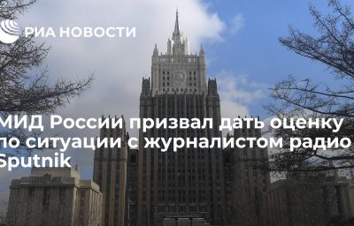 МИД России призвал дать оценку по ситуации с журналистом радио Sputnik