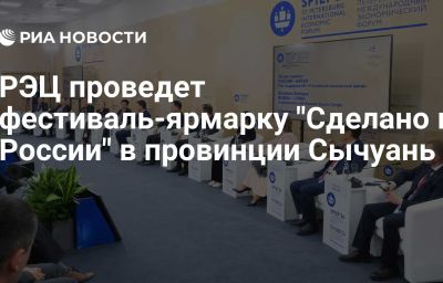 РЭЦ проведет фестиваль-ярмарку "Сделано в России" в провинции Сычуань