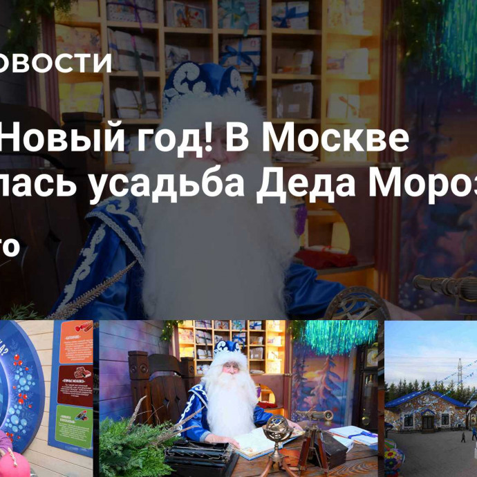 Скоро Новый год! В Москве открылась усадьба Деда Мороза