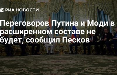 Переговоров Путина и Моди в расширенном составе не будет, сообщил Песков