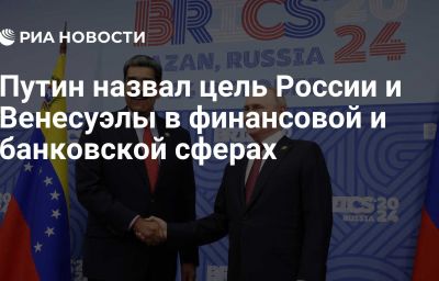 Путин назвал цель России и Венесуэлы в финансовой и банковской сферах