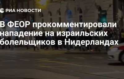 В ФЕОР прокомментировали нападение на израильских болельщиков в Нидерландах