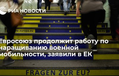 Евросоюз продолжит работу по наращиванию военной мобильности, заявили в ЕК