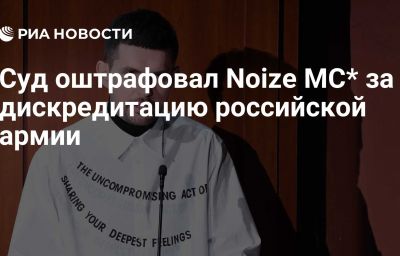 Суд оштрафовал Noize MC* за дискредитацию российской армии