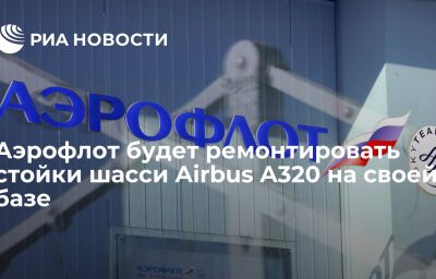 Аэрофлот будет ремонтировать стойки шасси Airbus A320 на своей базе