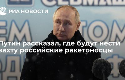 Путин рассказал, где будут нести вахту российские ракетоносцы