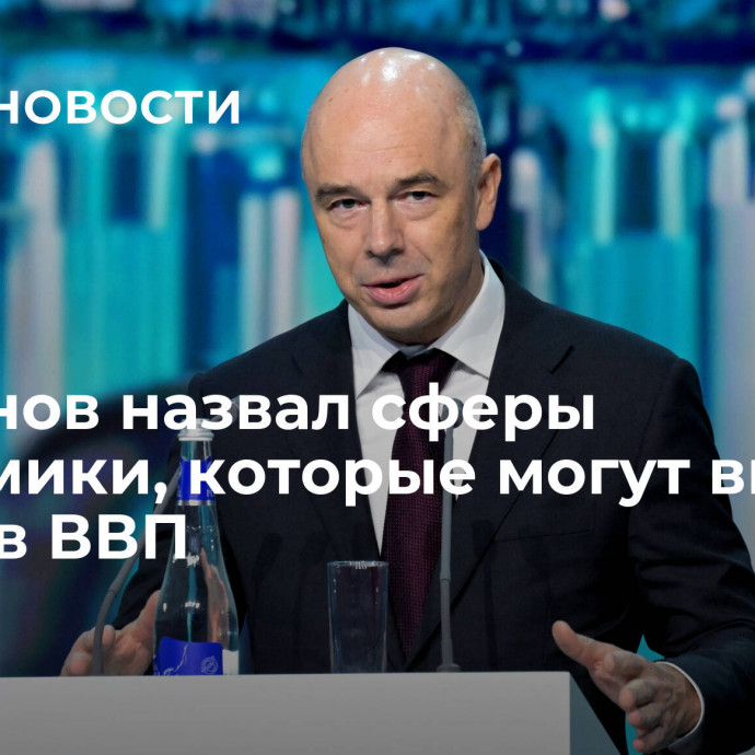 Силуанов назвал сферы экономики, которые могут внести вклад в ВВП