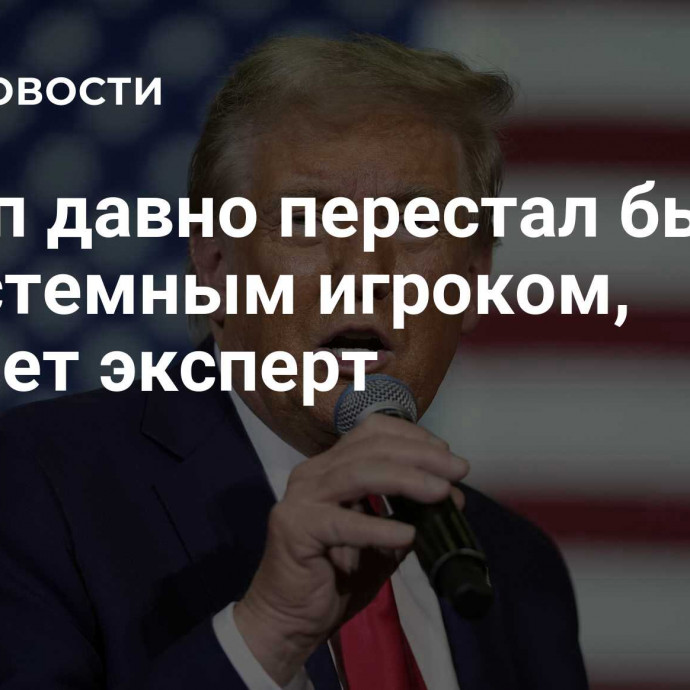 Трамп давно перестал быть несистемным игроком, считает эксперт