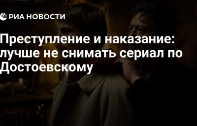 Преступление и наказание: лучше не снимать сериал по Достоевскому