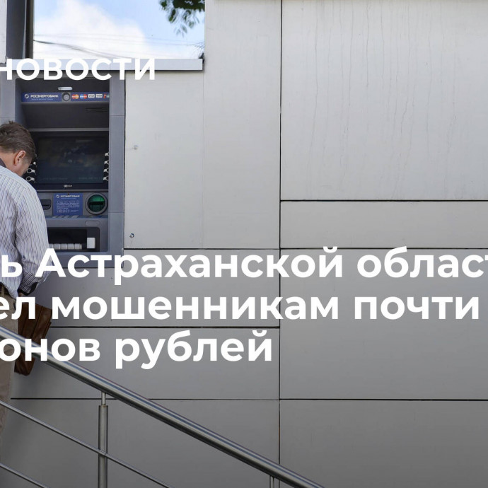 Житель Астраханской области перевел мошенникам почти 17 миллионов рублей