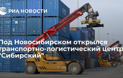 Под Новосибирском открылся транспортно-логистический центр "Сибирский"