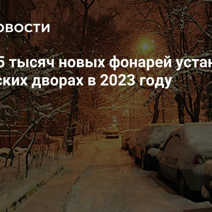 Более 15 тысяч новых фонарей установили в московских дворах в 2023 году