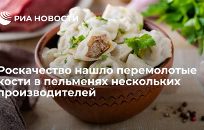 Роскачество нашло перемолотые кости в пельменях нескольких производителей