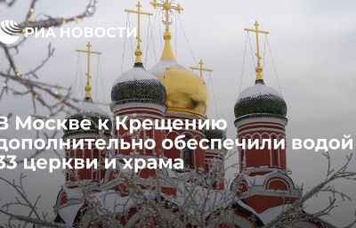 В Москве к Крещению дополнительно обеспечили водой 33 церкви и храма