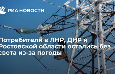 Потребители в ЛНР, ДНР и Ростовской области остались без света из-за погоды