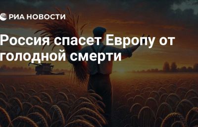 Россия спасет Европу от голодной смерти