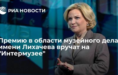 Премию в области музейного дела имени Лихачева вручат на "Интермузее"