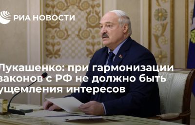 Лукашенко: при гармонизации законов с РФ не должно быть ущемления интересов