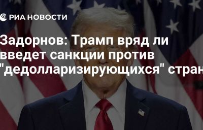 Задорнов: Трамп вряд ли введет санкции против "дедолларизирующихся" стран