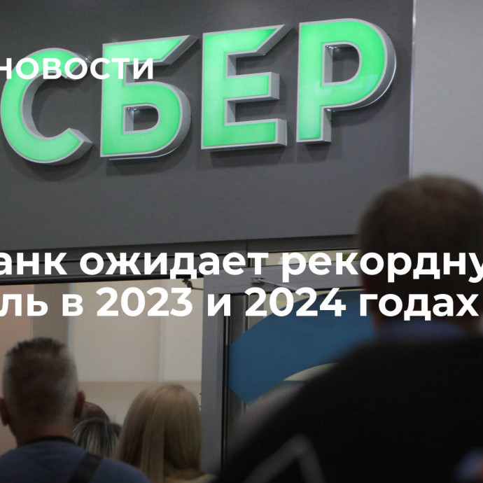 Сбербанк ожидает рекордную прибыль в 2023 и 2024 годах