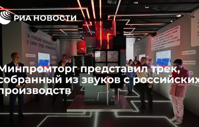 Минпромторг представил трек, собранный из звуков с российских производств