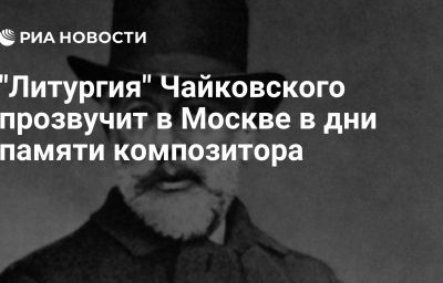 "Литургия" Чайковского прозвучит в Москве в дни памяти композитора