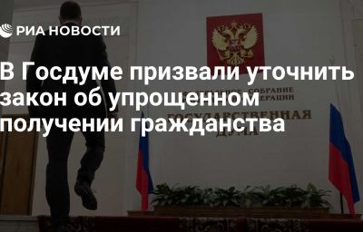 В Госдуме призвали уточнить закон об упрощенном получении гражданства