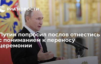 Путин попросил послов отнестись с пониманием к переносу церемонии