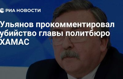 Ульянов прокомментировал убийство главы политбюро ХАМАС